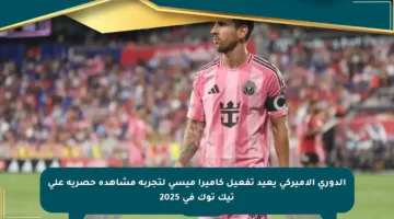 الدوري الأميركي يعيد تفعيل كاميرا ميسي لتجربة مشاهدة حصرية على تيك توك في 2025
